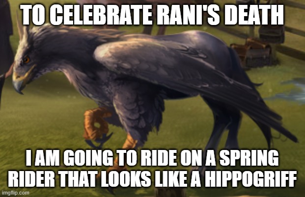 Hippogriff | TO CELEBRATE RANI'S DEATH; I AM GOING TO RIDE ON A SPRING RIDER THAT LOOKS LIKE A HIPPOGRIFF | image tagged in hippogriff | made w/ Imgflip meme maker