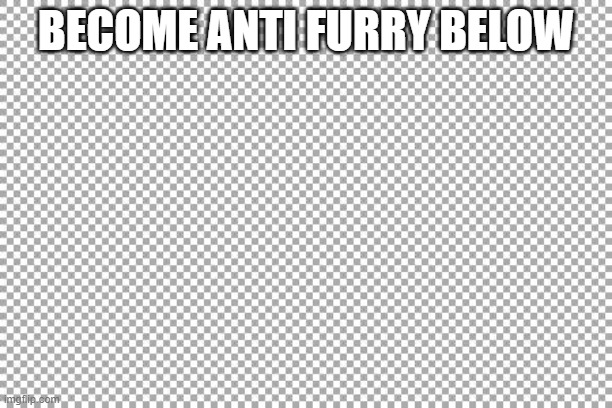 the post below become anti furry | BECOME ANTI FURRY BELOW | image tagged in free | made w/ Imgflip meme maker