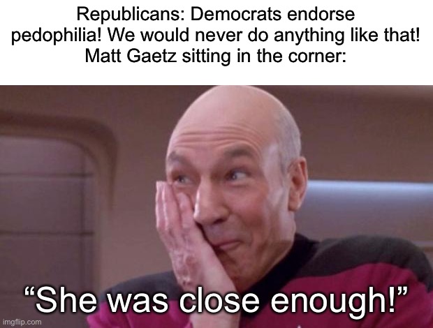 Matt Gaetz likes minors | Republicans: Democrats endorse pedophilia! We would never do anything like that!
Matt Gaetz sitting in the corner:; “She was close enough!” | image tagged in picard oops | made w/ Imgflip meme maker