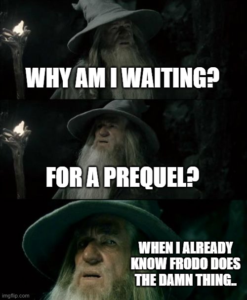 Someone write some new shit | WHY AM I WAITING? FOR A PREQUEL? WHEN I ALREADY KNOW FRODO DOES THE DAMN THING.. | image tagged in memes,confused gandalf,funny,lord of the rings,lotr | made w/ Imgflip meme maker