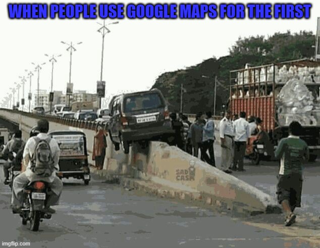 WHEN PEOPLE USE GOOGLE MAPS FOR THE FIRST | image tagged in cars | made w/ Imgflip meme maker
