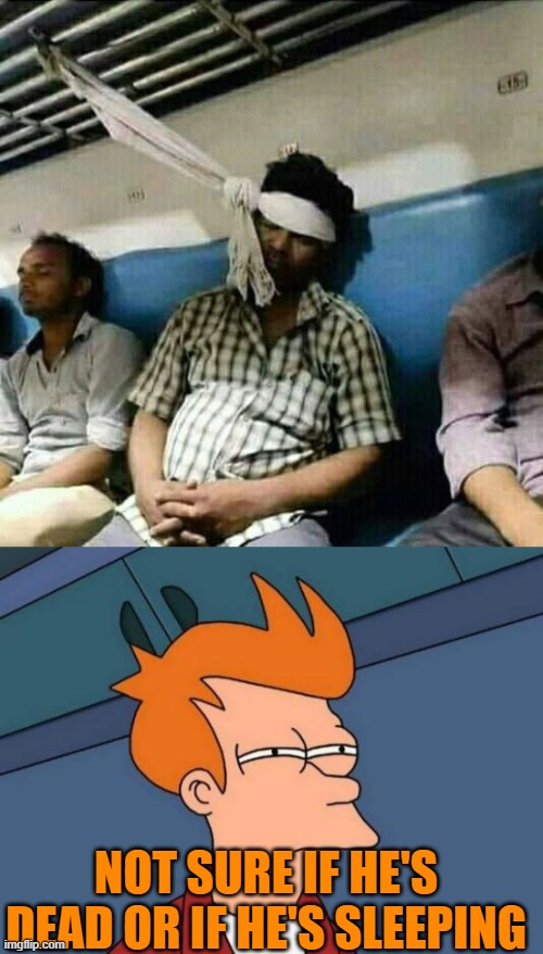 NOT SURE IF HE'S DEAD OR IF HE'S SLEEPING | image tagged in memes,futurama fry | made w/ Imgflip meme maker