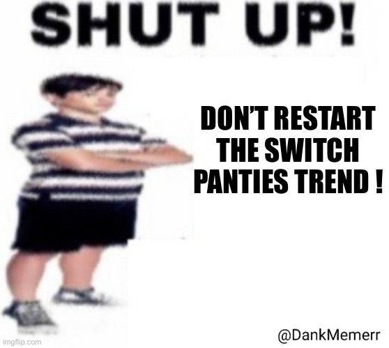 Shut up Greg heffley with a side of tur ip ip | DON’T RESTART THE SWITCH PANTIES TREND ! | image tagged in shut up greg heffley | made w/ Imgflip meme maker