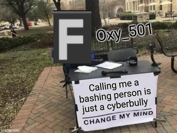 Foxy501 | Oxy_501; Calling me a bashing person is just a cyberbully | image tagged in memes,change my mind,foxy501 | made w/ Imgflip meme maker