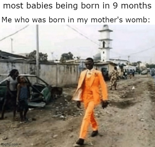 most babies being born in 9 months; Me who was born in my mother's womb: | made w/ Imgflip meme maker