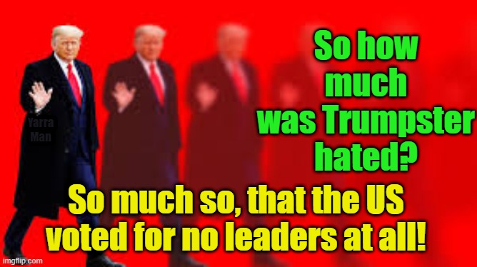So how much was Trump hated? | So how much was Trumpster hated? Yarra Man; So much so, that the US voted for no leaders at all! | image tagged in biden,us,usa | made w/ Imgflip meme maker
