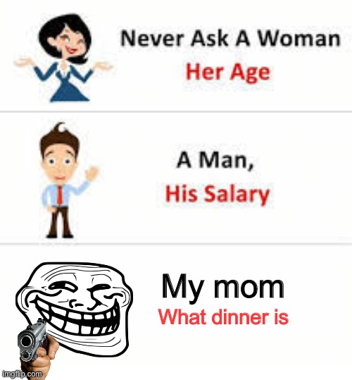 Does anyone else get this??? | My mom; What dinner is | image tagged in never ask a woman her age | made w/ Imgflip meme maker