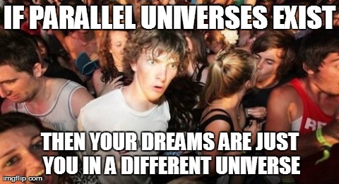 Sudden Clarity Clarence Meme | IF PARALLEL UNIVERSES EXIST THEN YOUR DREAMS ARE JUST YOU IN A DIFFERENT UNIVERSE | image tagged in memes,sudden clarity clarence,AdviceAnimals | made w/ Imgflip meme maker