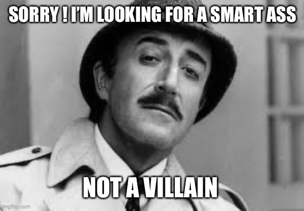 Inspector Clouseau I'm knit impressed | SORRY ! I’M LOOKING FOR A SMART ASS NOT A VILLAIN | image tagged in inspector clouseau i'm knit impressed | made w/ Imgflip meme maker