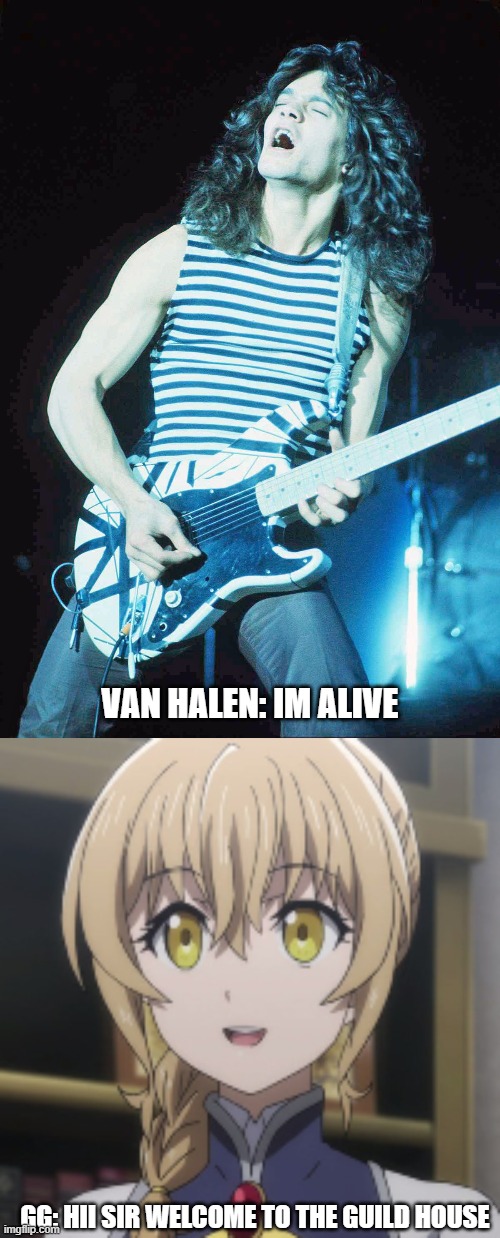 Isekai.. | VAN HALEN: IM ALIVE; GG: HII SIR WELCOME TO THE GUILD HOUSE | made w/ Imgflip meme maker