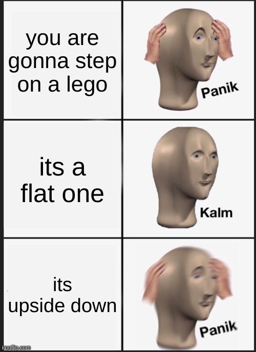 uh ohh | you are gonna step on a lego; its a flat one; its upside down | image tagged in memes,panik kalm panik | made w/ Imgflip meme maker