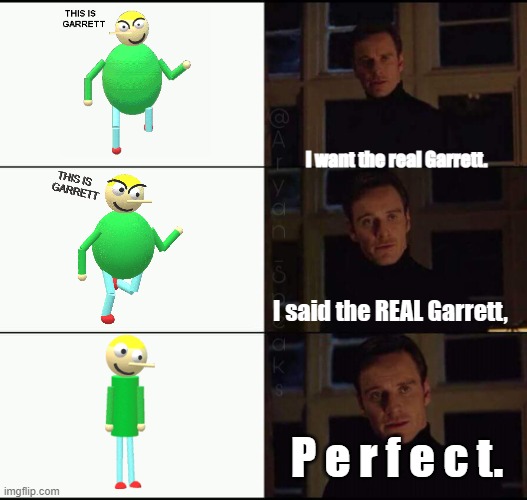 show me the real | I want the real Garrett. I said the REAL Garrett, P e r f e c t. | image tagged in show me the real | made w/ Imgflip meme maker