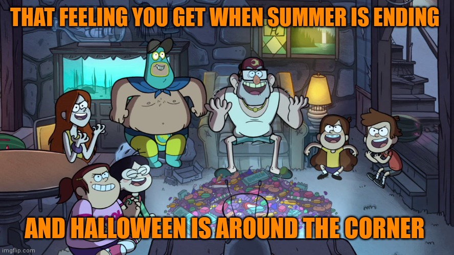 It's nearly time | THAT FEELING YOU GET WHEN SUMMER IS ENDING; AND HALLOWEEN IS AROUND THE CORNER | image tagged in gravity falls summerween,memes,halloween | made w/ Imgflip meme maker