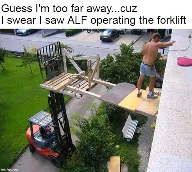 Guess I'm too far away...cuz 
I swear I saw ALF operating the forklift | image tagged in meme,memes,humor,perspective,work | made w/ Imgflip meme maker