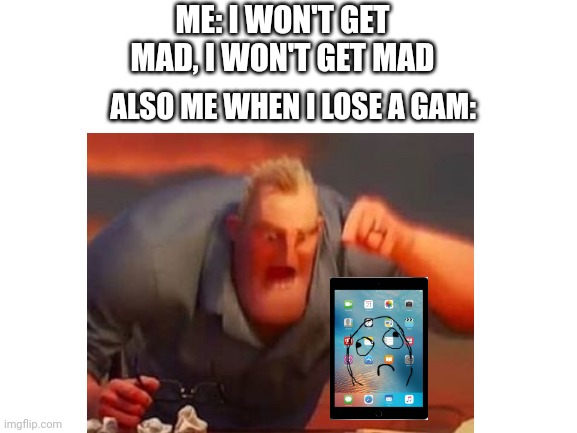 Lmao | ME: I WON'T GET MAD, I WON'T GET MAD; ALSO ME WHEN I LOSE A GAM: | image tagged in idk,mr incredible | made w/ Imgflip meme maker