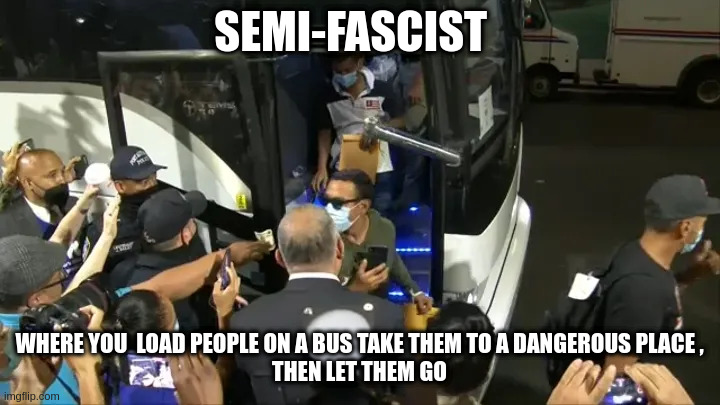 semi fascist | SEMI-FASCIST; WHERE YOU  LOAD PEOPLE ON A BUS TAKE THEM TO A DANGEROUS PLACE ,
THEN LET THEM GO | made w/ Imgflip meme maker