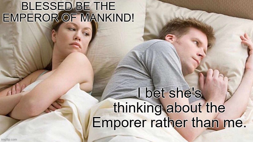 I Bet He's Thinking About Other Women | BLESSED BE THE EMPEROR OF MANKIND! I bet she's thinking about the Emporer rather than me. | image tagged in memes,i bet he's thinking about other women | made w/ Imgflip meme maker