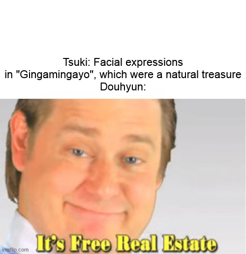 But Douhyun was canceled for that, which forced him to publicly apologize | Tsuki: Facial expressions in "Gingamingayo", which were a natural treasure
Douhyun: | image tagged in it's free real estate | made w/ Imgflip meme maker
