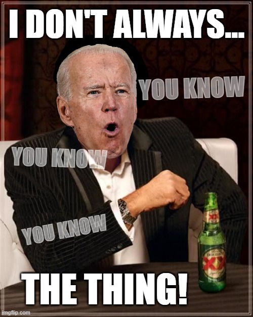 The Most Demented Man In The World | I DON'T ALWAYS... YOU KNOW; YOU KNOW; YOU KNOW; THE THING! | image tagged in memes,the most interesting man in the world,slow,joe,biden,the thing | made w/ Imgflip meme maker