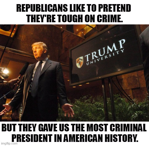 REPUBLICANS LIKE TO PRETEND 
THEY'RE TOUGH ON CRIME. BUT THEY GAVE US THE MOST CRIMINAL 
PRESIDENT IN AMERICAN HISTORY. | image tagged in trump,crime,iinternational,criminal | made w/ Imgflip meme maker