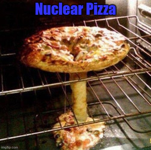 Nuclear Pizza | image tagged in pizza | made w/ Imgflip meme maker