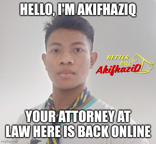 better call Akifhaziq | HELLO, I'M AKIFHAZIQ; YOUR ATTORNEY AT LAW HERE IS BACK ONLINE | image tagged in better call akifhaziq | made w/ Imgflip meme maker