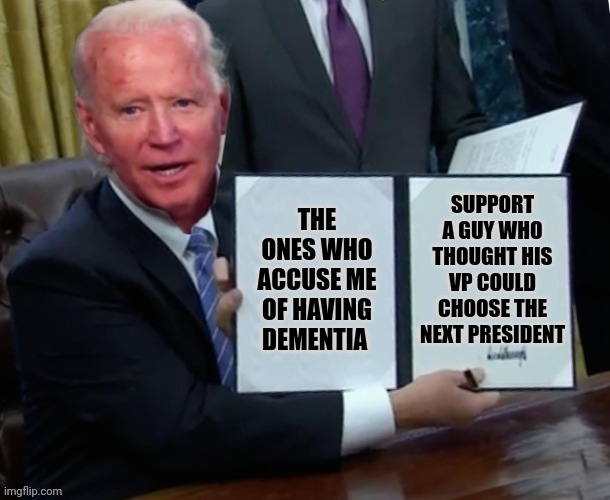 Trump 20 to 24 | SUPPORT A GUY WHO THOUGHT HIS VP COULD CHOOSE THE NEXT PRESIDENT; THE ONES WHO ACCUSE ME OF HAVING DEMENTIA | image tagged in biden executive order | made w/ Imgflip meme maker