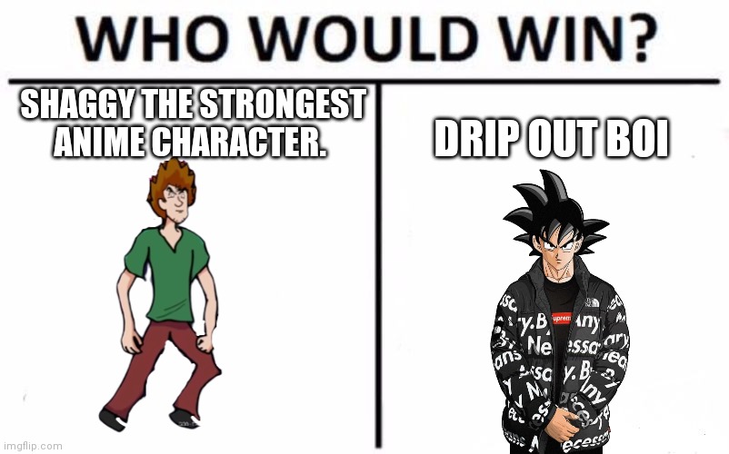 Who Would Win? Meme | SHAGGY THE STRONGEST ANIME CHARACTER. DRIP OUT BOI | image tagged in memes,who would win | made w/ Imgflip meme maker