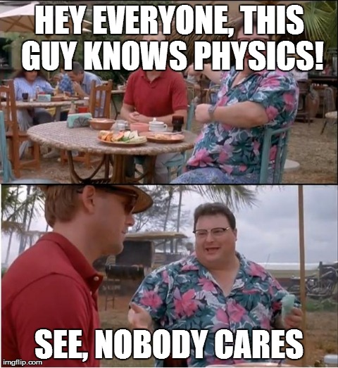 See Nobody Cares Meme | HEY EVERYONE, THIS GUY KNOWS PHYSICS! SEE, NOBODY CARES | image tagged in memes,see nobody cares | made w/ Imgflip meme maker
