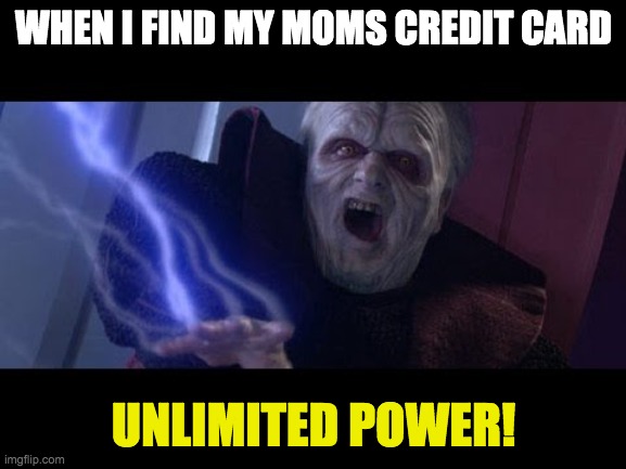 Unlimited Power | WHEN I FIND MY MOMS CREDIT CARD; UNLIMITED POWER! | image tagged in unlimited power | made w/ Imgflip meme maker