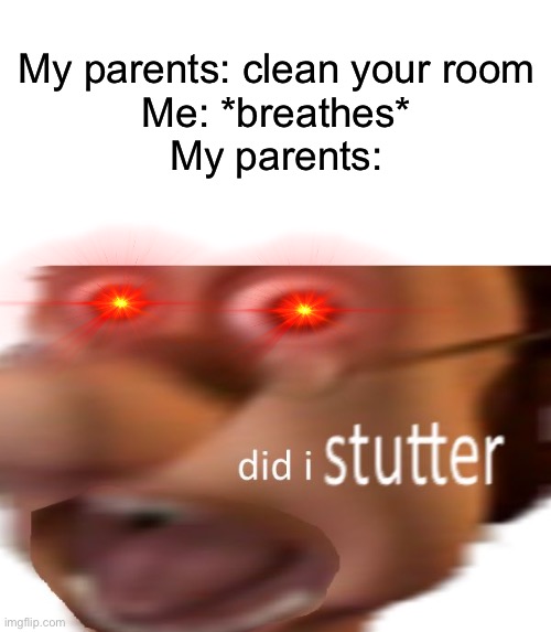 Bruh | My parents: clean your room
Me: *breathes*
My parents: | image tagged in blank white template,did i stutter,parents,stop reading the tags | made w/ Imgflip meme maker