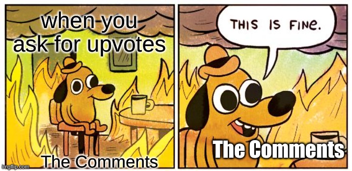 This Is Fine Meme | when you ask for upvotes; The Comments; The Comments | image tagged in memes,this is fine | made w/ Imgflip meme maker