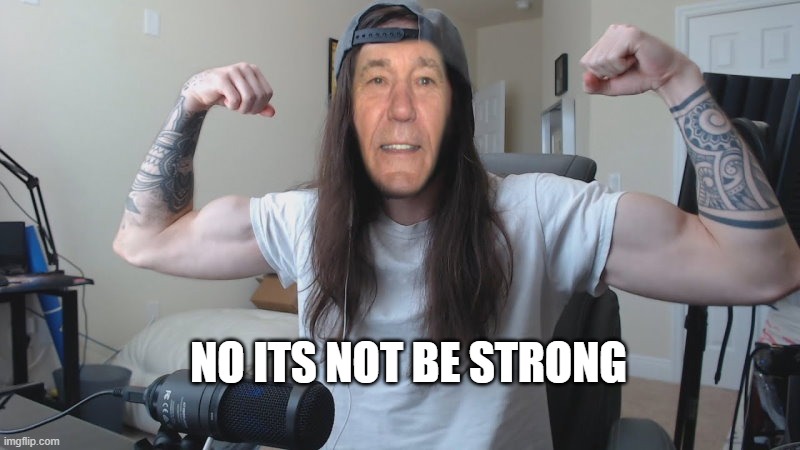 NO ITS NOT BE STRONG | image tagged in kewlew 0 | made w/ Imgflip meme maker