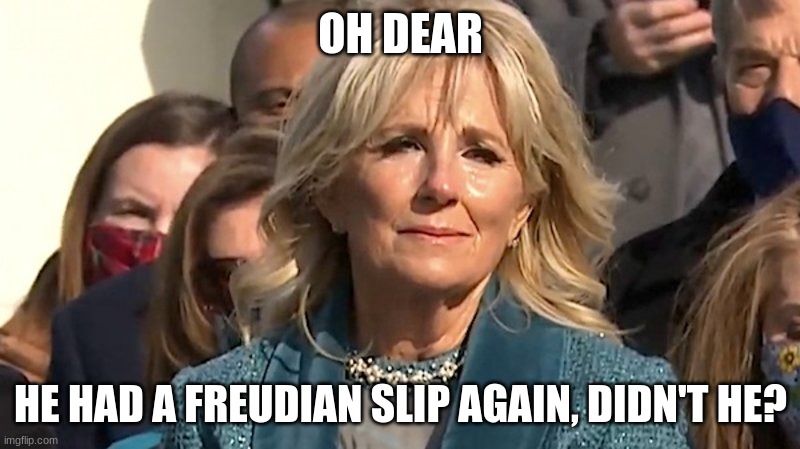 Jill Biden | OH DEAR HE HAD A FREUDIAN SLIP AGAIN, DIDN'T HE? | image tagged in jill biden | made w/ Imgflip meme maker