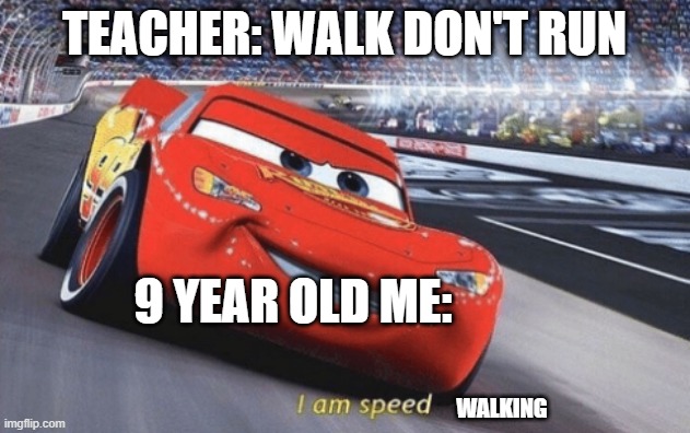 I am speed |  TEACHER: WALK DON'T RUN; 9 YEAR OLD ME:; WALKING | image tagged in i am speed,memes | made w/ Imgflip meme maker