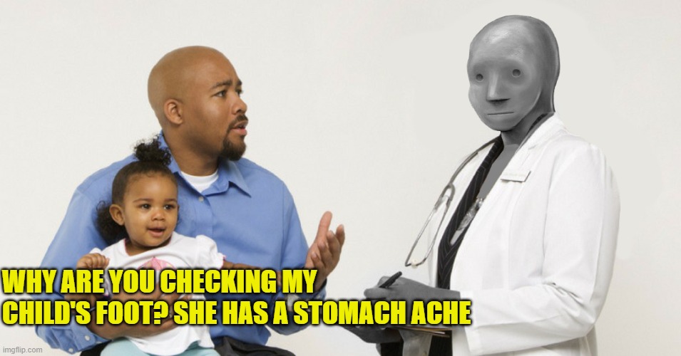 NPC Doctor 2 | WHY ARE YOU CHECKING MY CHILD'S FOOT? SHE HAS A STOMACH ACHE | image tagged in npc doctor 2 | made w/ Imgflip meme maker