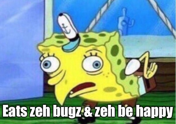 Mocking Spongebob | Eats zeh bugz & zeh be happy | image tagged in memes,mocking spongebob | made w/ Imgflip meme maker