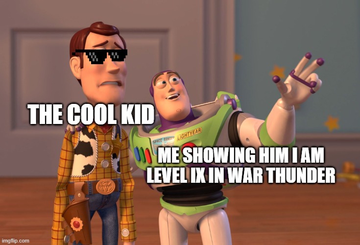 X, X Everywhere | THE COOL KID; ME SHOWING HIM I AM LEVEL IX IN WAR THUNDER | image tagged in memes,x x everywhere | made w/ Imgflip meme maker
