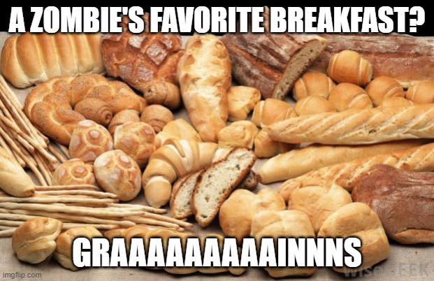 The Undead Like to Eat.... | A ZOMBIE'S FAVORITE BREAKFAST? GRAAAAAAAAAINNNS | image tagged in bread | made w/ Imgflip meme maker