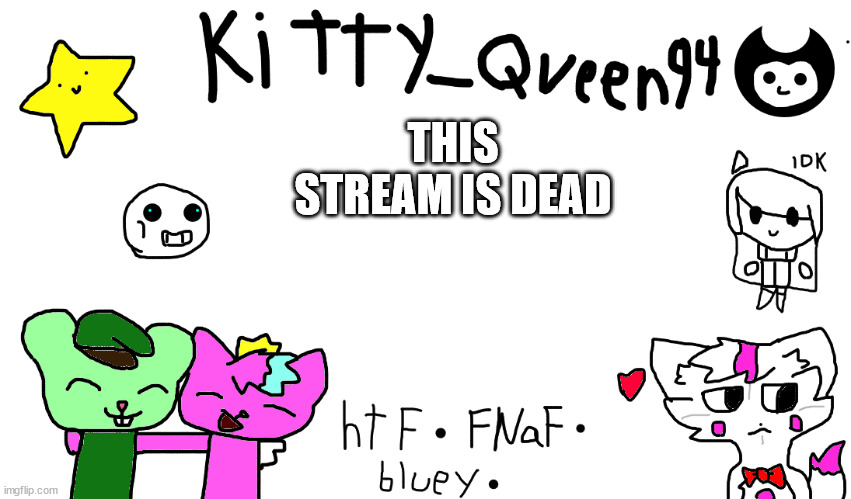 its true | THIS STREAM IS DEAD | image tagged in kitty anon-ment thing | made w/ Imgflip meme maker