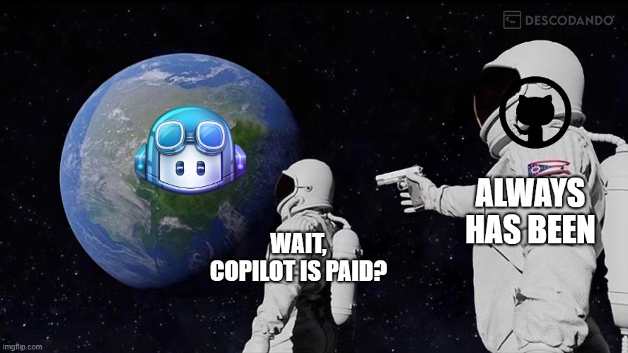 github copilot | ALWAYS HAS BEEN; WAIT, COPILOT IS PAID? | image tagged in memes,always has been | made w/ Imgflip meme maker