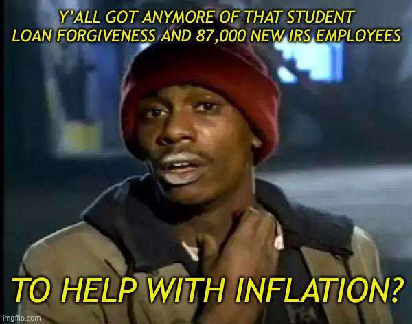 Because that’ll help | Y’ALL GOT ANYMORE OF THAT STUDENT LOAN FORGIVENESS AND 87,000 NEW IRS EMPLOYEES; TO HELP WITH INFLATION? | image tagged in memes,y'all got any more of that | made w/ Imgflip meme maker