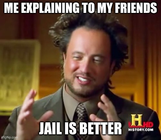 jail is better /j | ME EXPLAINING TO MY FRIENDS; JAIL IS BETTER | image tagged in memes,ancient aliens | made w/ Imgflip meme maker