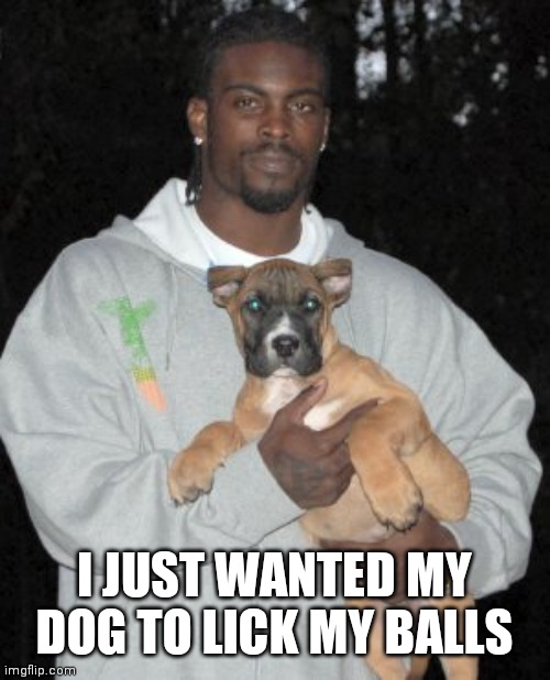 Michael Vick | I JUST WANTED MY DOG TO LICK MY BALLS | image tagged in michael vick | made w/ Imgflip meme maker