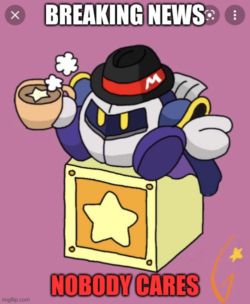 hello | BREAKING NEWS; NOBODY CARES | image tagged in meta knight having a cup of tea | made w/ Imgflip meme maker