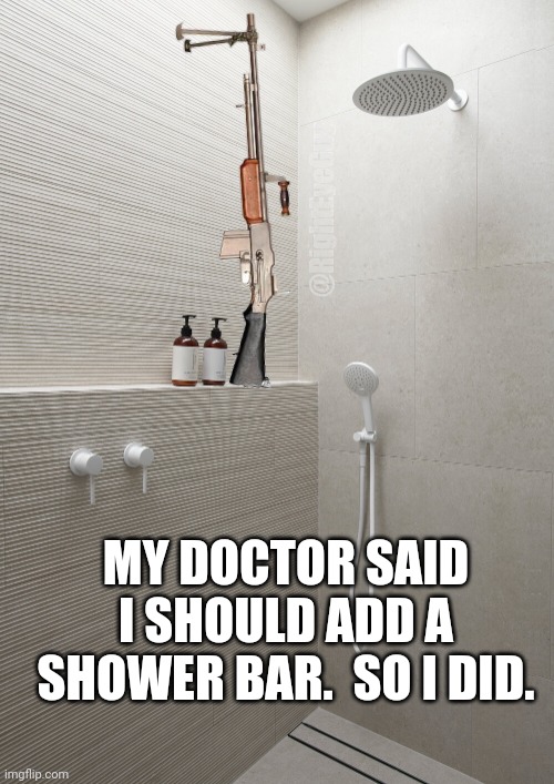 Dr said add a shower BAR, so I did. | @RightEyeGuy; MY DOCTOR SAID I SHOULD ADD A SHOWER BAR.  SO I DID. | image tagged in shower,rifle | made w/ Imgflip meme maker