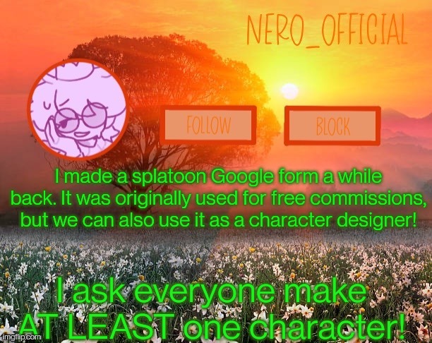 A | I made a splatoon Google form a while back. It was originally used for free commissions, but we can also use it as a character designer! I ask everyone make AT LEAST one character! | image tagged in nero_official announcement template | made w/ Imgflip meme maker