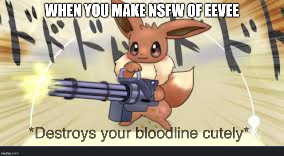 she don't like it | WHEN YOU MAKE NSFW OF EEVEE | image tagged in destroys your bloodline cutely | made w/ Imgflip meme maker