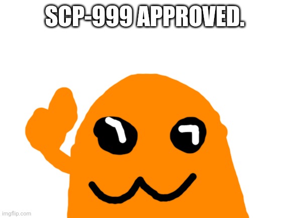 Mmmmm... | SCP-999 APPROVED. | image tagged in blank white template | made w/ Imgflip meme maker