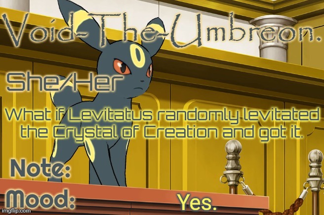 Mod note : (god there’s so many crystal what ifs) | What if Levitatus randomly levitated the Crystal of Creation and got it. Yes. | image tagged in void-the-umbreon template | made w/ Imgflip meme maker